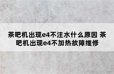 茶吧机出现e4不注水什么原因 茶吧机出现e4不加热故障维修